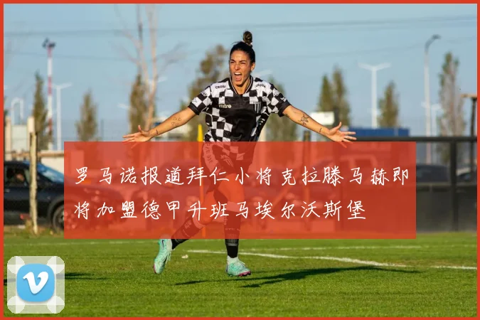 罗马诺报道拜仁小将克拉滕马赫即将加盟德甲升班马埃尔沃斯堡