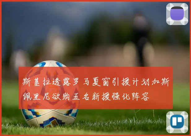 斯基拉透露罗马夏窗引援计划加斯佩里尼欲购五名新援强化阵容