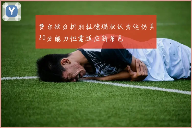 费尔顿分析利拉德现状认为他仍具20分能力但需适应新角色