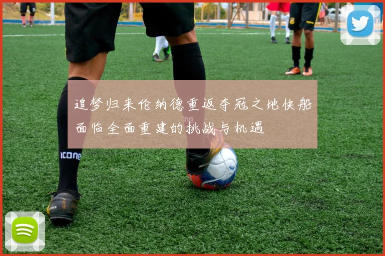 追梦归来伦纳德重返夺冠之地快船面临全面重建的挑战与机遇