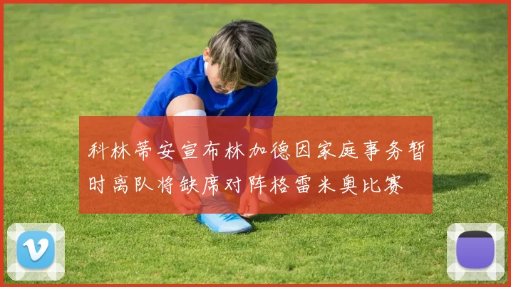 科林蒂安宣布林加德因家庭事务暂时离队将缺席对阵格雷米奥比赛