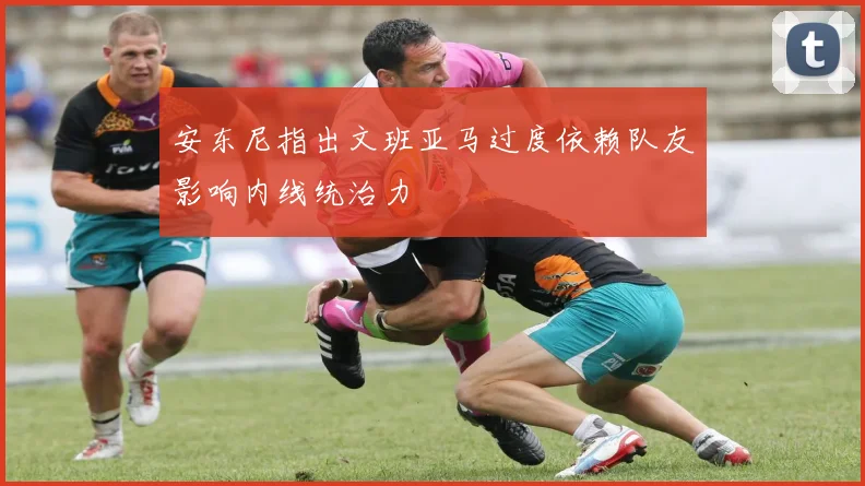 安东尼指出文班亚马过度依赖队友影响内线统治力
