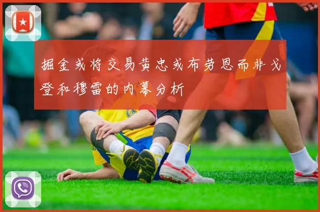 掘金或将交易黄忠或布劳恩而非戈登和穆雷的内幕分析